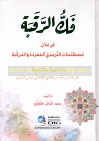 Fakk al-raqabah fī bayān muṣṭalaḥāt al-Tirmidhī al-mufradah wa-al-murakkabat