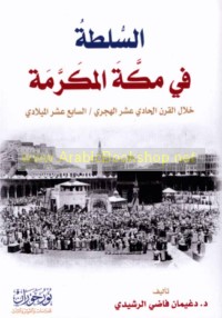 al-Sulṭah fī Makkah al-Mukarramah khilāl al-qarn al-ḥādī ‘ashar al-Hijrī/ al-sābi‘ al-Mīlādī
