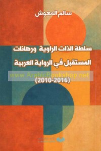 Sulṭat al-dhāt al-rāwiyah wa-rihānāt al-mustaqbal fī al-riwāyah al-‘Arabīyah, 2010-2016
