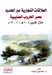 al-‘Alāqāt al-tijārīyah ‘abra al-ḥudūd ‘aṣr al-ḥurūb al-Ṣalībīyah khilāl al-qurūn, 5-7 H/11-13 M
